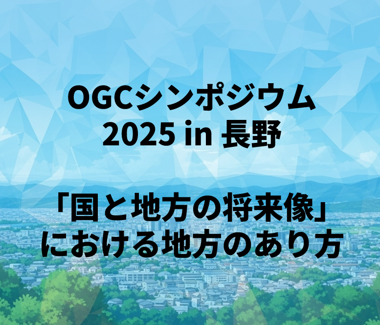 OGCシンポジウム2025 in 長野‐「国と地方の将来像」における地方のあり方（2025/7/31）