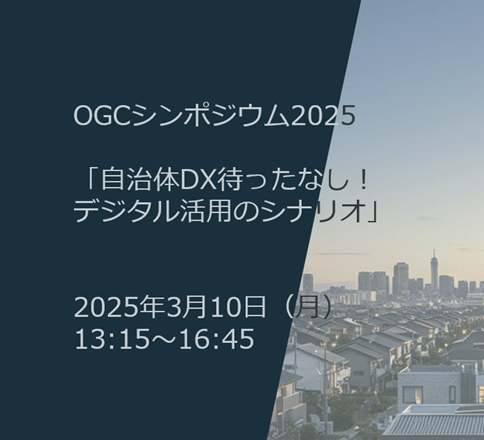 OGCシンポジウム2025「自治体DX待ったなし！デジタル活用のシナリオ」（2025/3/10）